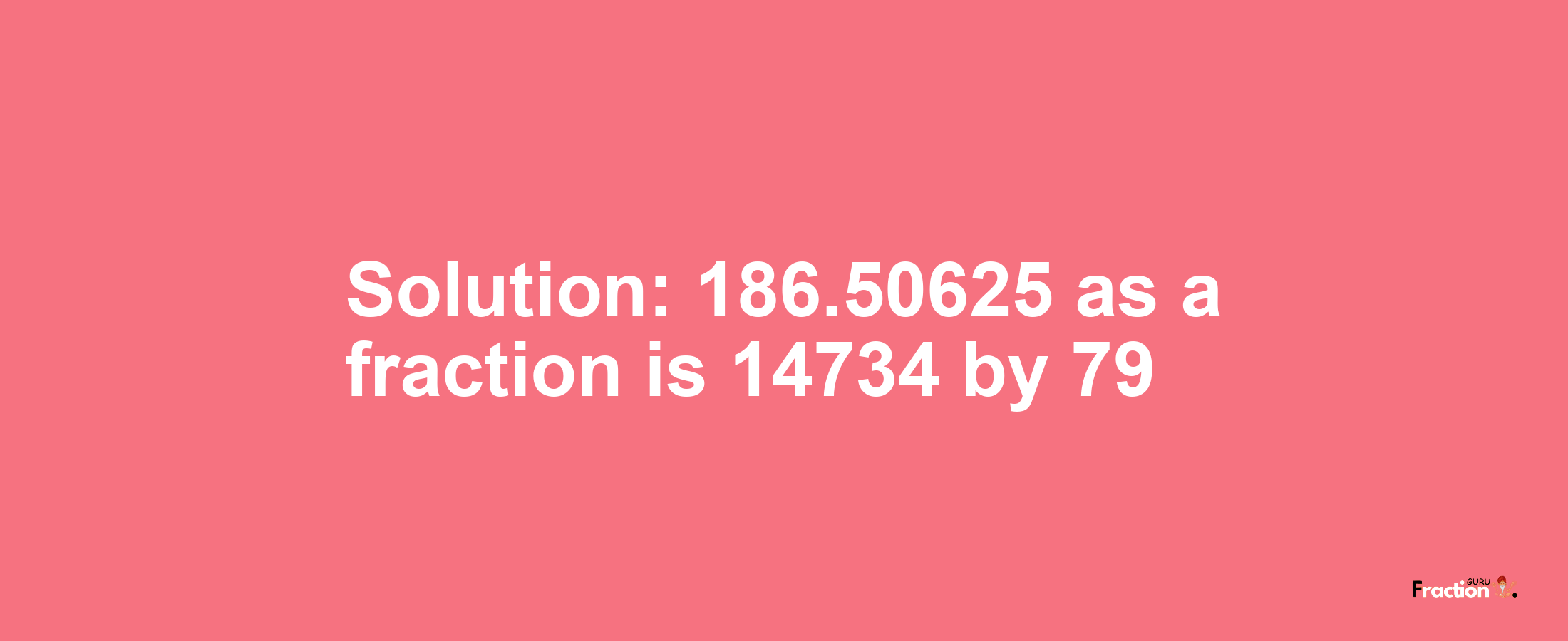 Solution:186.50625 as a fraction is 14734/79